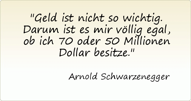 Geld ist nicht so wichtig. Darum ist es mir völlig egal, ob ich 70 oder 50 Millionen Dollar besitze. Geld ist nicht so wichtig. Darum ist es mir völlig egal, ob ich 70 oder 50 Millionen Dollar besitze.