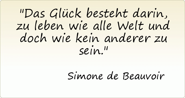 Das Glück besteht darin, zu leben wie alle Welt und doch wie kein anderer zu sein. Das Glück besteht darin, zu leben wie alle Welt und doch wie kein anderer zu sein.