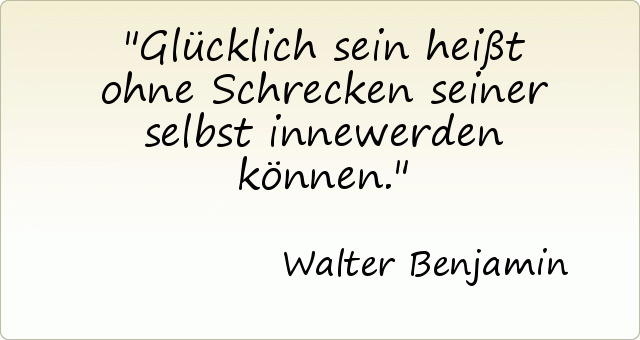 Glücklich sein heißt ohne Schrecken seiner selbst innewerden können. Glücklich sein heißt ohne Schrecken seiner selbst innewerden können.