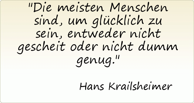 Die meisten Menschen sind, um glücklich zu sein, entweder nicht gescheit oder nicht dumm genug. Die meisten Menschen sind, um glücklich zu sein, entweder nicht gescheit oder nicht dumm genug.