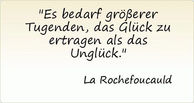 Es bedarf größerer Tugenden, das Glück zu ertragen als das Unglück. Es bedarf größerer Tugenden, das Glück zu ertragen als das Unglück.