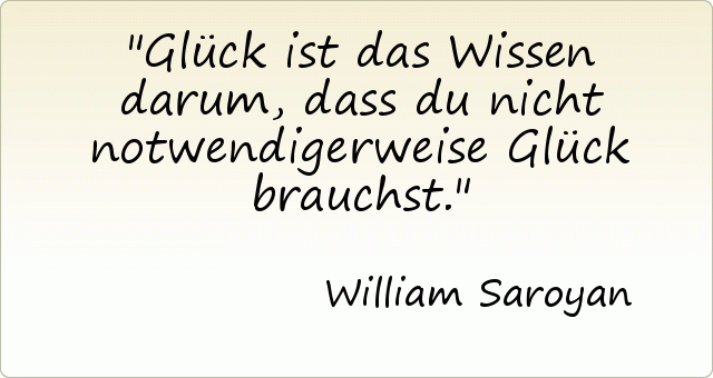Glück ist das Wissen darum, dass du nicht notwendigerweise Glück brauchst. Glück ist das Wissen darum, dass du nicht notwendigerweise Glück brauchst.