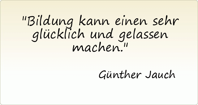 Bildung kann einen sehr glücklich und gelassen machen. Bildung kann einen sehr glücklich und gelassen machen.