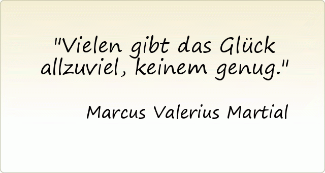 Vielen gibt das Glück allzuviel, keinem genug. Vielen gibt das Glück allzuviel, keinem genug.