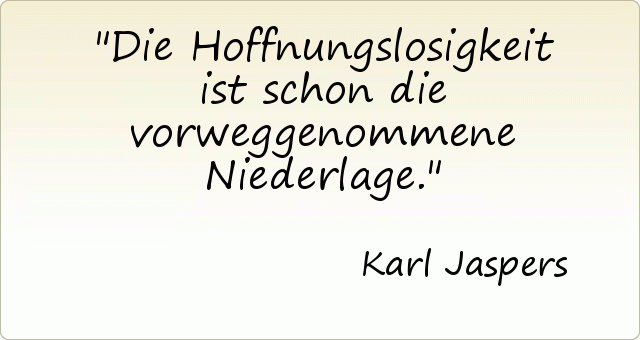 Die Hoffnungslosigkeit ist schon die vorweggenommene Niederlage. Die Hoffnungslosigkeit ist schon die vorweggenommene Niederlage.