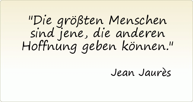 Die größten Menschen sind jene, die anderen Hoffnung geben können. Die größten Menschen sind jene, die anderen Hoffnung geben können.