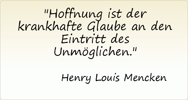 Hoffnung ist der krankhafte Glaube an den Eintritt des Unmöglichen. Hoffnung ist der krankhafte Glaube an den Eintritt des Unmöglichen.