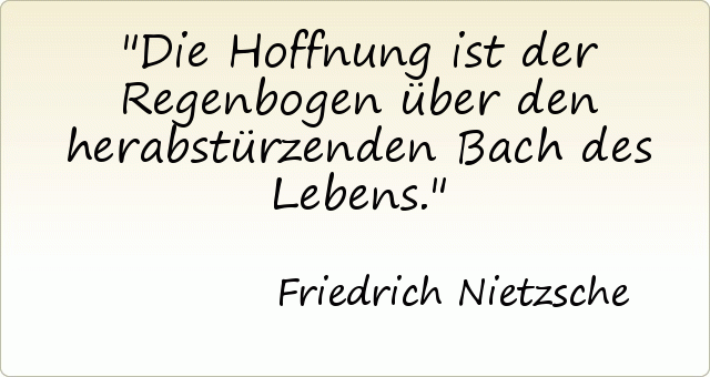 Die Hoffnung ist der Regenbogen über den herabstürzenden Bach des Lebens. Die Hoffnung ist der Regenbogen über den herabstürzenden Bach des Lebens.