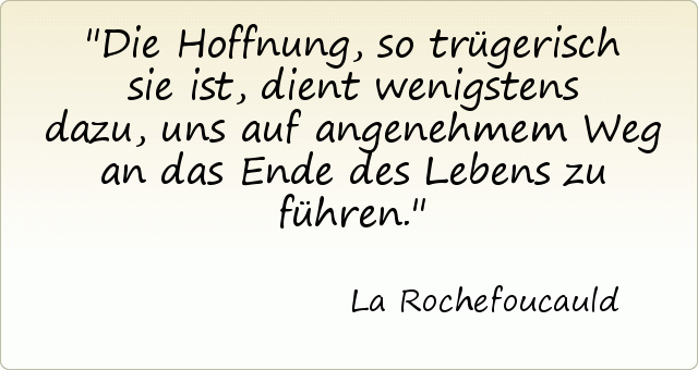 Die Hoffnung, so trügerisch sie ist, dient wenigstens dazu, uns auf angenehmem Weg an das Ende des Lebens zu führen. Die Hoffnung, so trügerisch sie ist, dient wenigstens dazu, uns auf angenehmem Weg an das Ende des Lebens zu führen.