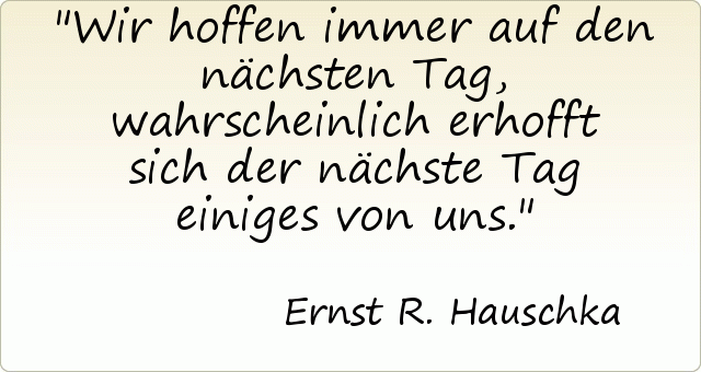 Wir hoffen immer auf den nächsten Tag, wahrscheinlich erhofft sich der nächste Tag einiges von uns. Wir hoffen immer auf den nächsten Tag, wahrscheinlich erhofft sich der nächste Tag einiges von uns.