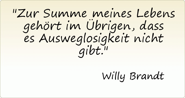 Zur Summe meines Lebens gehört im Übrigen, dass es Ausweglosigkeit nicht gibt. Zur Summe meines Lebens gehört im Übrigen, dass es Ausweglosigkeit nicht gibt.