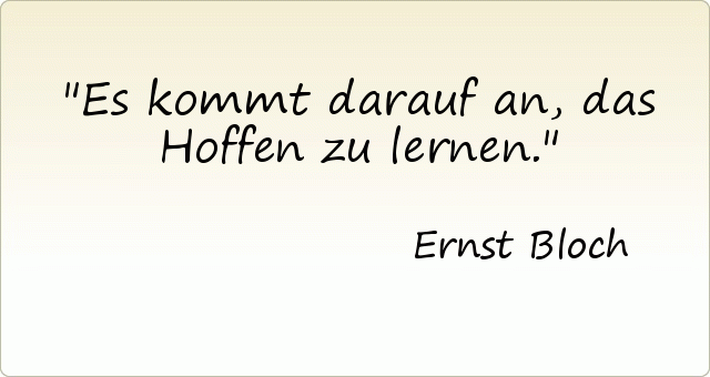 Es kommt darauf an, das Hoffen zu lernen. Es kommt darauf an, das Hoffen zu lernen.