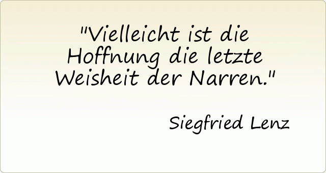 Vielleicht ist die Hoffnung die letzte Weisheit der Narren. Vielleicht ist die Hoffnung die letzte Weisheit der Narren.