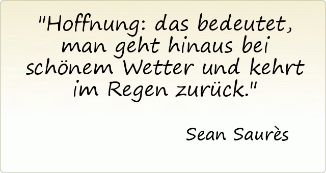 Hoffnung: das bedeutet, man geht hinaus bei schönem Wetter und kehrt im Regen zurück. Hoffnung: das bedeutet, man geht hinaus bei schönem Wetter und kehrt im Regen zurück.