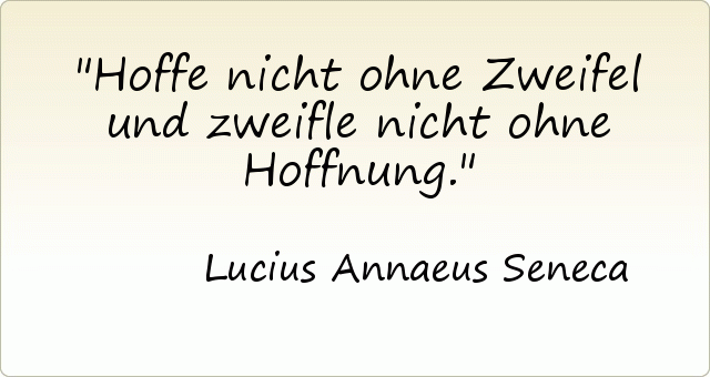 Hoffe nicht ohne Zweifel und zweifle nicht ohne Hoffnung. Hoffe nicht ohne Zweifel und zweifle nicht ohne Hoffnung.