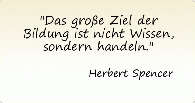 Das große Ziel der Bildung ist nicht Wissen, sondern handeln. Das große Ziel der Bildung ist nicht Wissen, sondern handeln.