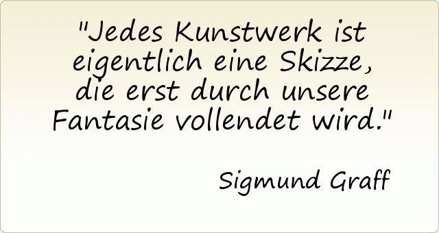 Jedes Kunstwerk ist eigentlich eine Skizze, die erst durch unsere Fantasie vollendet wird. Jedes Kunstwerk ist eigentlich eine Skizze, die erst durch unsere Fantasie vollendet wird.