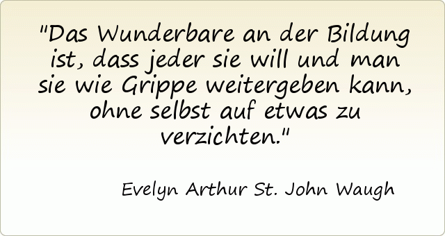 Das Wunderbare an der Bildung ist, dass jeder sie will und man sie wie Grippe weitergeben kann, ohne selbst auf etwas zu verzichten. Das Wunderbare an der Bildung ist, dass jeder sie will und man sie wie Grippe weitergeben kann, ohne selbst auf etwas zu verzichten.