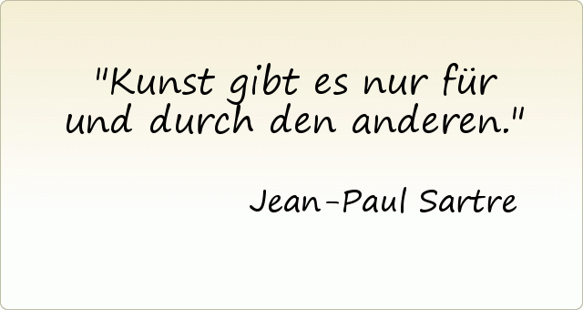 Kunst gibt es nur für und durch den anderen. Kunst gibt es nur für und durch den anderen.