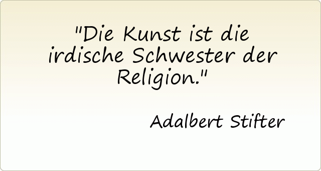 Die Kunst ist die irdische Schwester der Religion. Die Kunst ist die irdische Schwester der Religion.