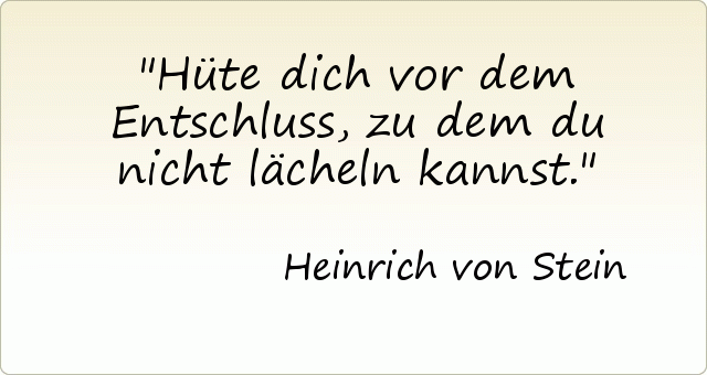 Hüte dich vor dem Entschluss, zu dem du nicht lächeln kannst. Hüte dich vor dem Entschluss, zu dem du nicht lächeln kannst.