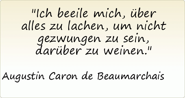 Ich beeile mich, über alles zu lachen, um nicht gezwungen zu sein, darüber zu weinen. Ich beeile mich, über alles zu lachen, um nicht gezwungen zu sein, darüber zu weinen.