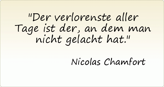 Der verlorenste aller Tage ist der, an dem man nicht gelacht hat. Der verlorenste aller Tage ist der, an dem man nicht gelacht hat.