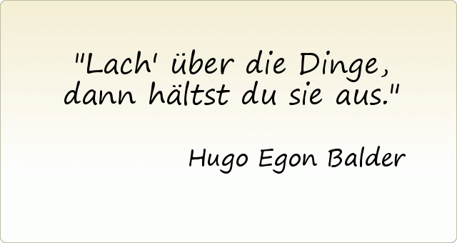 Lach' über die Dinge, dann hältst du sie aus. Lach' über die Dinge, dann hältst du sie aus.