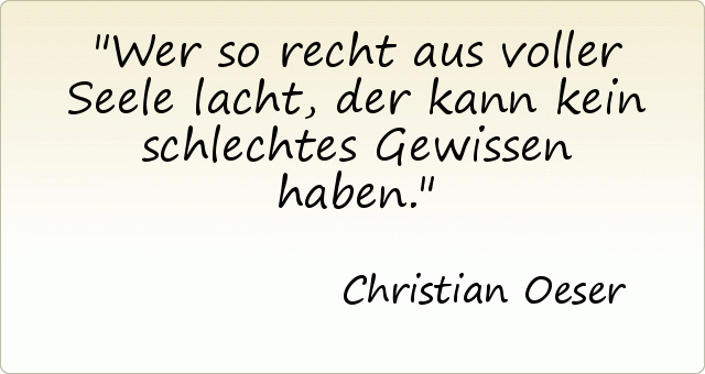 Wer so recht aus voller Seele lacht, der kann kein schlechtes Gewissen haben. Wer so recht aus voller Seele lacht, der kann kein schlechtes Gewissen haben.