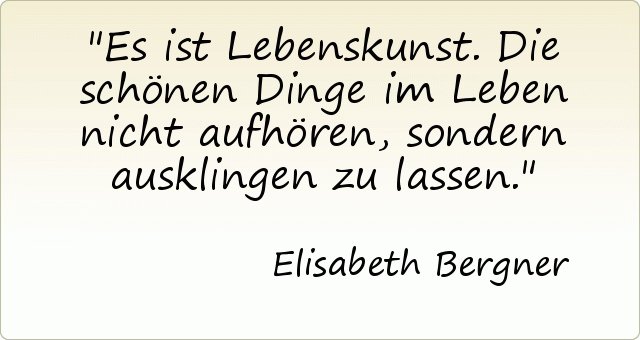 Es ist Lebenskunst. Die schönen Dinge im Leben nicht aufhören, sondern ausklingen zu lassen. Es ist Lebenskunst. Die schönen Dinge im Leben nicht aufhören, sondern ausklingen zu lassen.