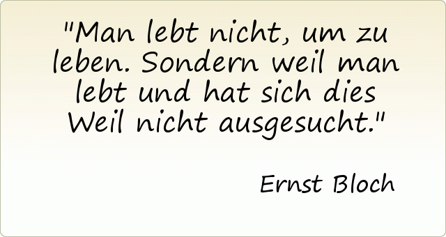 Man lebt nicht, um zu leben. Sondern weil man lebt und hat sich dies Weil nicht ausgesucht. Man lebt nicht, um zu leben. Sondern weil man lebt und hat sich dies Weil nicht ausgesucht.