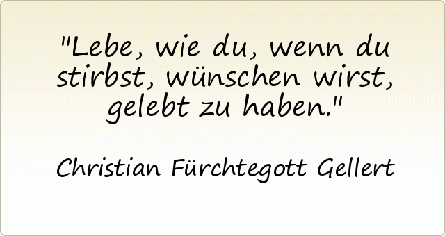 Lebe, wie du, wenn du stirbst, wünschen wirst, gelebt zu haben. Lebe, wie du, wenn du stirbst, wünschen wirst, gelebt zu haben.