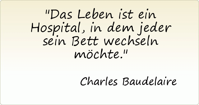 Das Leben ist ein Hospital, in dem jeder sein Bett wechseln möchte. Das Leben ist ein Hospital, in dem jeder sein Bett wechseln möchte.