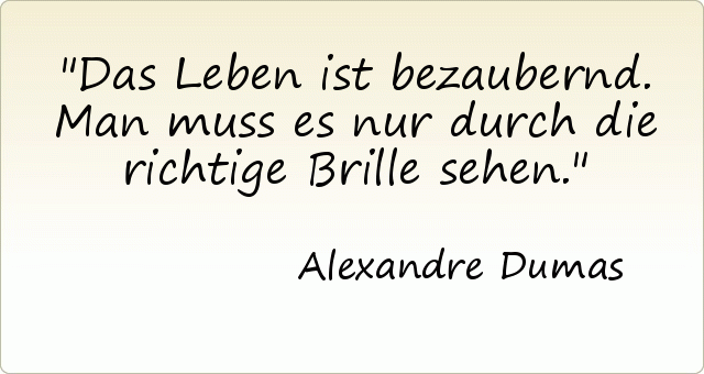 Das Leben ist bezaubernd. Man muss es nur durch die richtige Brille sehen. Das Leben ist bezaubernd. Man muss es nur durch die richtige Brille sehen.