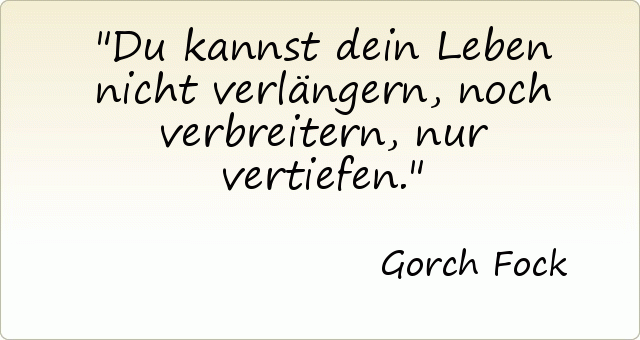 Du kannst dein Leben nicht verlängern, noch verbreitern, nur vertiefen. Du kannst dein Leben nicht verlängern, noch verbreitern, nur vertiefen.