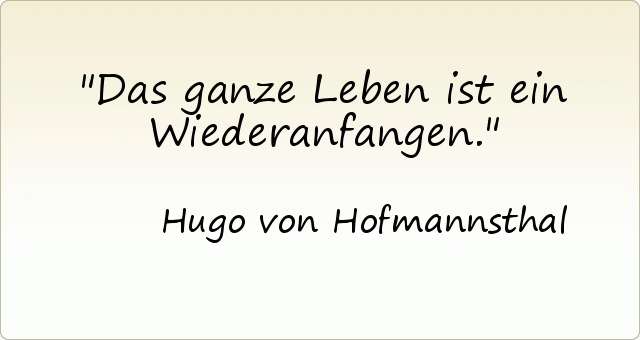 Das ganze Leben ist ein Wiederanfangen. Das ganze Leben ist ein Wiederanfangen.