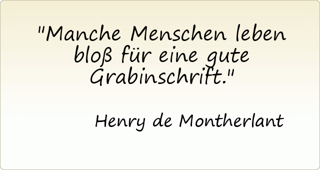 Manche Menschen leben bloß für eine gute Grabinschrift. Manche Menschen leben bloß für eine gute Grabinschrift.