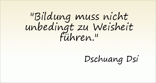 Bildung muss nicht unbedingt zu Weisheit führen. Bildung muss nicht unbedingt zu Weisheit führen.