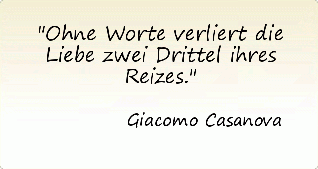 Ohne Worte verliert die Liebe zwei Drittel ihres Reizes. Ohne Worte verliert die Liebe zwei Drittel ihres Reizes.