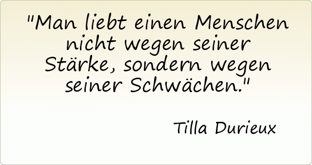 Man liebt einen Menschen nicht wegen seiner Stärke, sondern wegen seiner Schwächen. Man liebt einen Menschen nicht wegen seiner Stärke, sondern wegen seiner Schwächen.