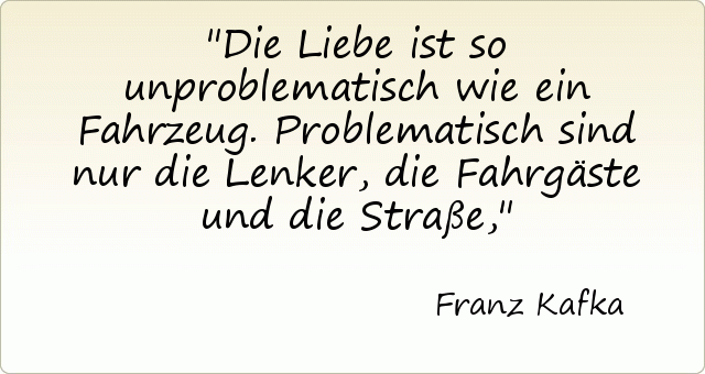 Die Liebe ist so unproblematisch wie ein Fahrzeug. Problematisch sind nur die Lenker, die Fahrgäste und die Straße, Die Liebe ist so unproblematisch wie ein Fahrzeug. Problematisch sind nur die Lenker, die Fahrgäste und die Straße,