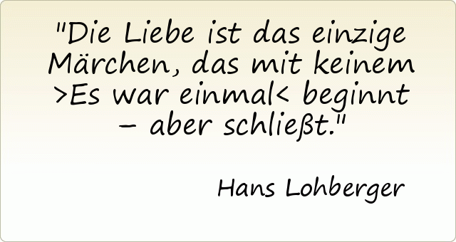 Die Liebe ist das einzige Märchen, das mit keinem >Es war einmal< beginnt – aber schließt. Die Liebe ist das einzige Märchen, das mit keinem >Es war einmal< beginnt – aber schließt.
