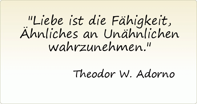Liebe ist die Fähigkeit, Ähnliches an Unähnlichen wahrzunehmen. Liebe ist die Fähigkeit, Ähnliches an Unähnlichen wahrzunehmen.