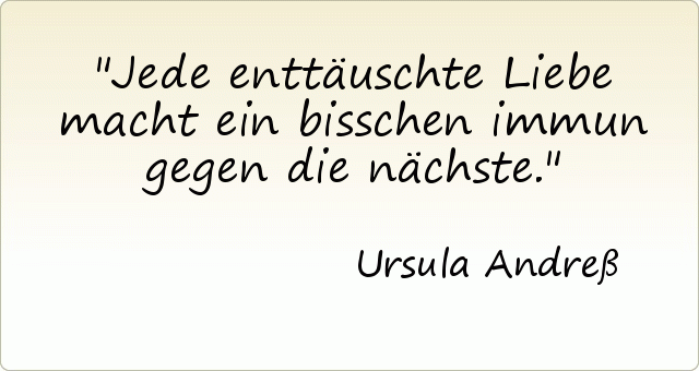 Jede enttäuschte Liebe macht ein bisschen immun gegen die nächste. Jede enttäuschte Liebe macht ein bisschen immun gegen die nächste.