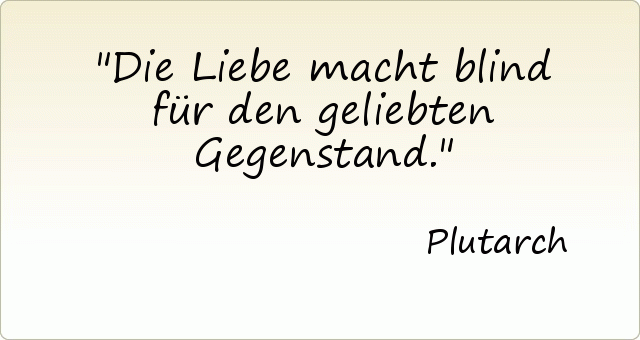 Die Liebe macht blind für den geliebten Gegenstand. Die Liebe macht blind für den geliebten Gegenstand.