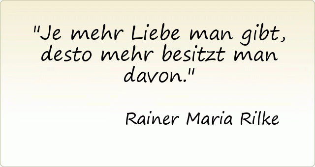 Je mehr Liebe man gibt, desto mehr besitzt man davon. Je mehr Liebe man gibt, desto mehr besitzt man davon.