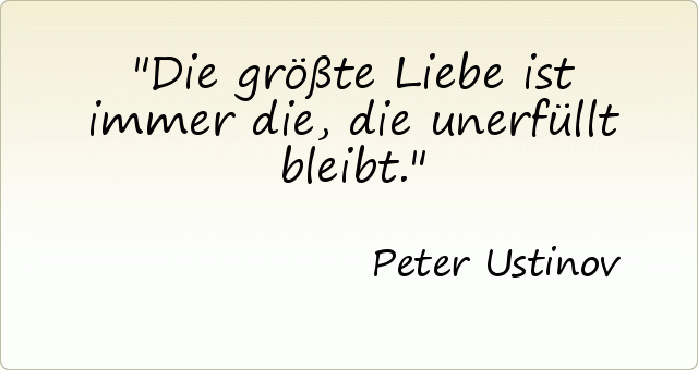 Die größte Liebe ist immer die, die unerfüllt bleibt. Die größte Liebe ist immer die, die unerfüllt bleibt.