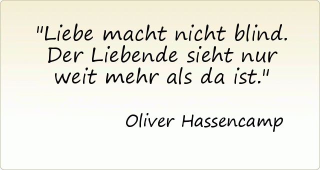 Liebe macht nicht blind. Der Liebende sieht nur weit mehr als da ist. Liebe macht nicht blind. Der Liebende sieht nur weit mehr als da ist.