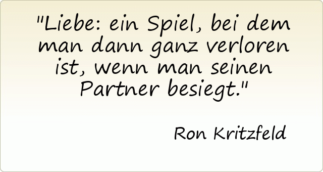 Liebe: ein Spiel, bei dem man dann ganz verloren ist, wenn man seinen Partner besiegt. Liebe: ein Spiel, bei dem man dann ganz verloren ist, wenn man seinen Partner besiegt.