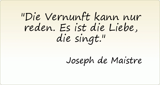 Die Vernunft kann nur reden. Es ist die Liebe, die singt. Die Vernunft kann nur reden. Es ist die Liebe, die singt.